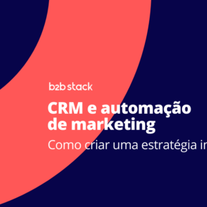 Como criar uma estratégia de CRM e automação de marketing